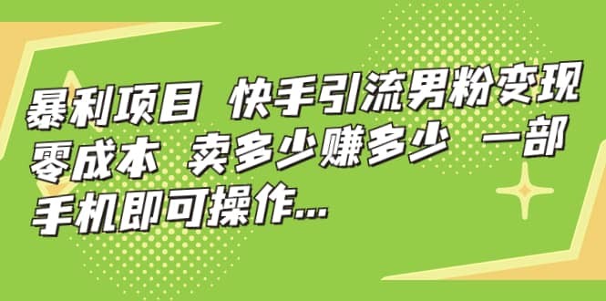 快手引流男粉变现，零成本，卖多少赚多少，一部手机即可操作，一天1000-星璨学社
