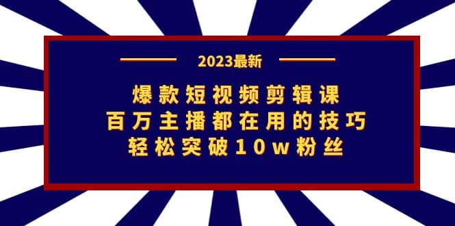 爆款短视频剪辑课：百万主播都在用的技巧，轻松突破10w粉丝-星璨学社