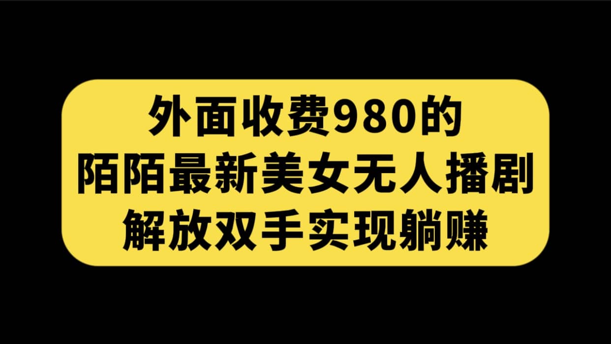 外面收费980陌陌最新美女无人播剧玩法 解放双手实现躺赚（附100G影视资源）-星璨学社