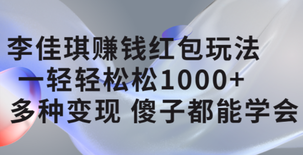 李佳琪赚钱红包玩法，一天轻轻松松1000 ，多种变现，傻子都能学会-星璨学社