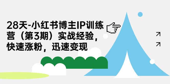 28天-小红书博主IP训练营（第3期）实战经验，快速涨粉，迅速变现-星璨学社