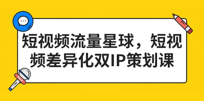 短视频流量星球，短视频差异化双IP策划课（2023新版）-星璨学社