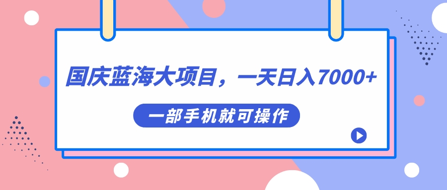 国庆蓝海大项目，一天日入7000 ，一部手机就可操作-星璨学社