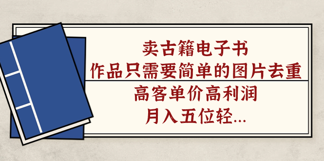 卖古籍电子书，作品只需要简单的图片去重，高客单价高利润，月入五位轻轻松松-星璨学社