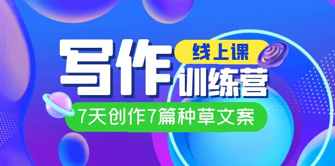 线上创作写作训练营，7天创作7篇种草文案（7节直播课）-星璨学社