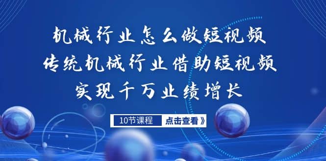 机械行业怎么做短视频，传统机械行业借助短视频实现千万业绩增长-星璨学社