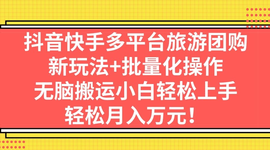 抖音快手多平台旅游团购，新玩法 批量化操作-星璨学社