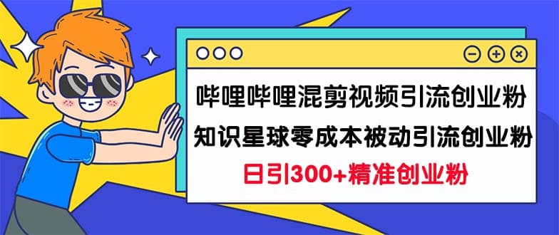 哔哩哔哩混剪视频引流创业粉日引300 知识星球零成本被动引流创业粉一天300-星璨学社