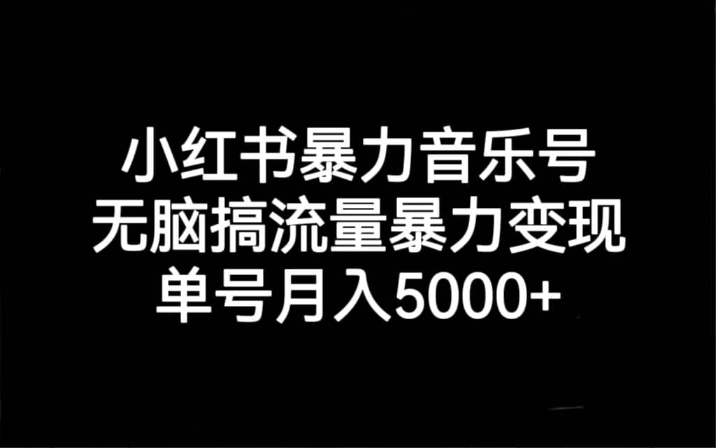 小红书暴力音乐号，无脑搞流量暴力变现，单号月入5000-星璨学社
