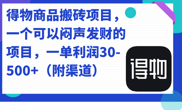 得物商品搬砖项目，一个可以闷声发财的项目，一单利润30-500 （附渠道）-星璨学社