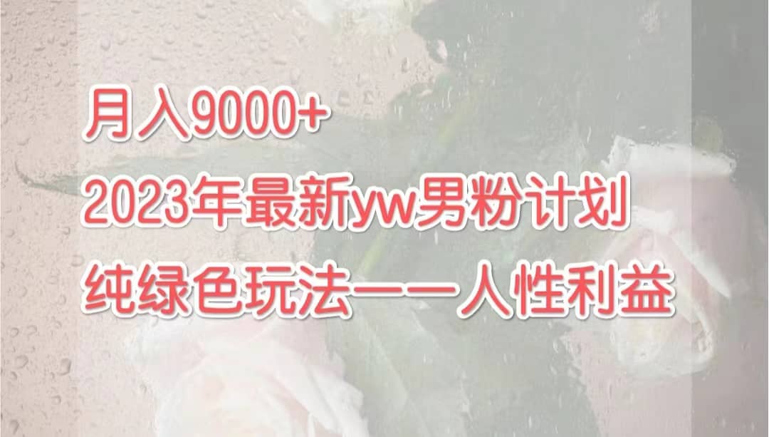月入9000 2023年9月最新yw男粉计划绿色玩法——人性之利益-星璨学社