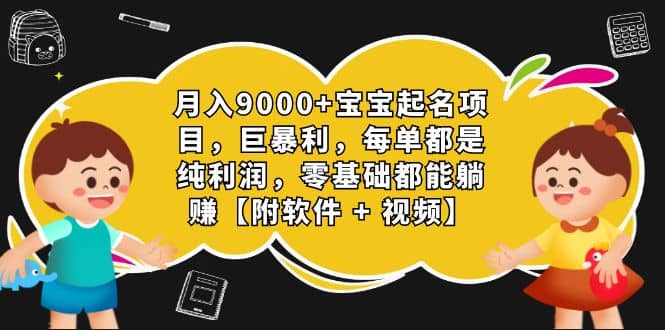 月入9000 宝宝起名项目，巨暴利 每单都是纯利润，0基础躺赚【附软件 视频】-星璨学社