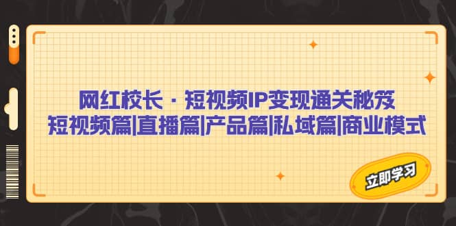 网红校长·短视频IP变现通关秘笈：短视频篇 直播篇 产品篇 私域篇 商业模式-星璨学社