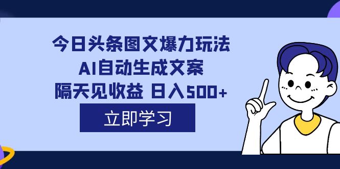 外面收费1980的今日头条图文爆力玩法,AI自动生成文案，隔天见收益 日入500-星璨学社