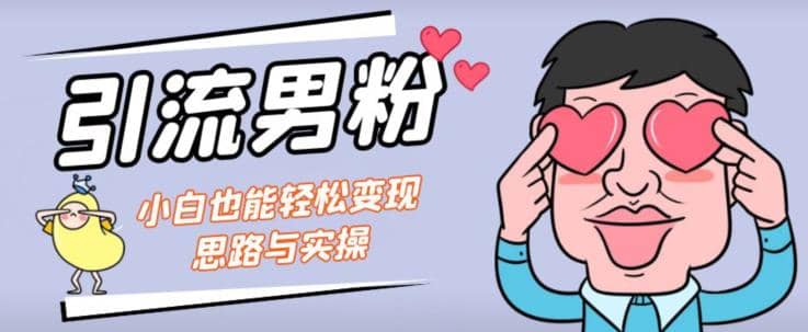 引流男粉 小白也能暴力变现的思路与实操【揭秘】-星璨学社