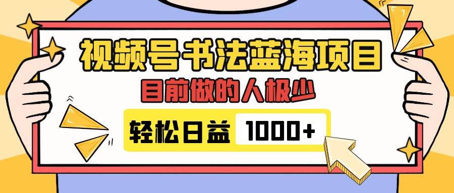 视频号书法蓝海项目，目前做的人极少，流量可观，变现简单，日入1000-星璨学社
