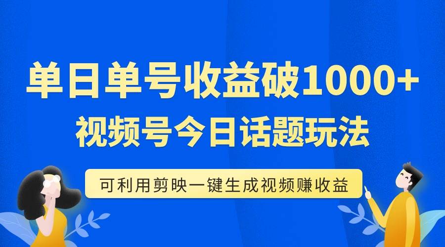 单号单日收益1000 ，视频号今日话题玩法，可利用剪映一键生成视频-星璨学社