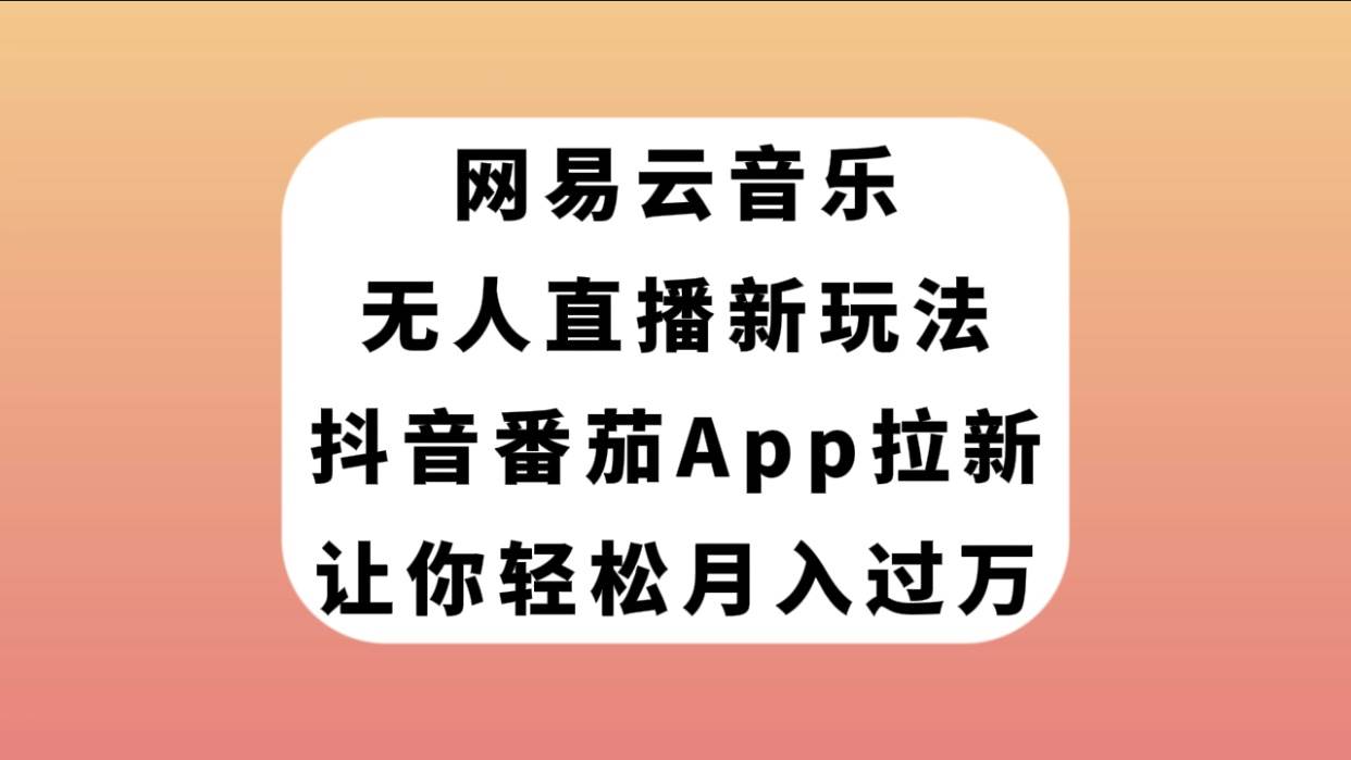 网易云音乐无人直播新玩法，抖音番茄APP拉新，让你轻松月入过万-星璨学社