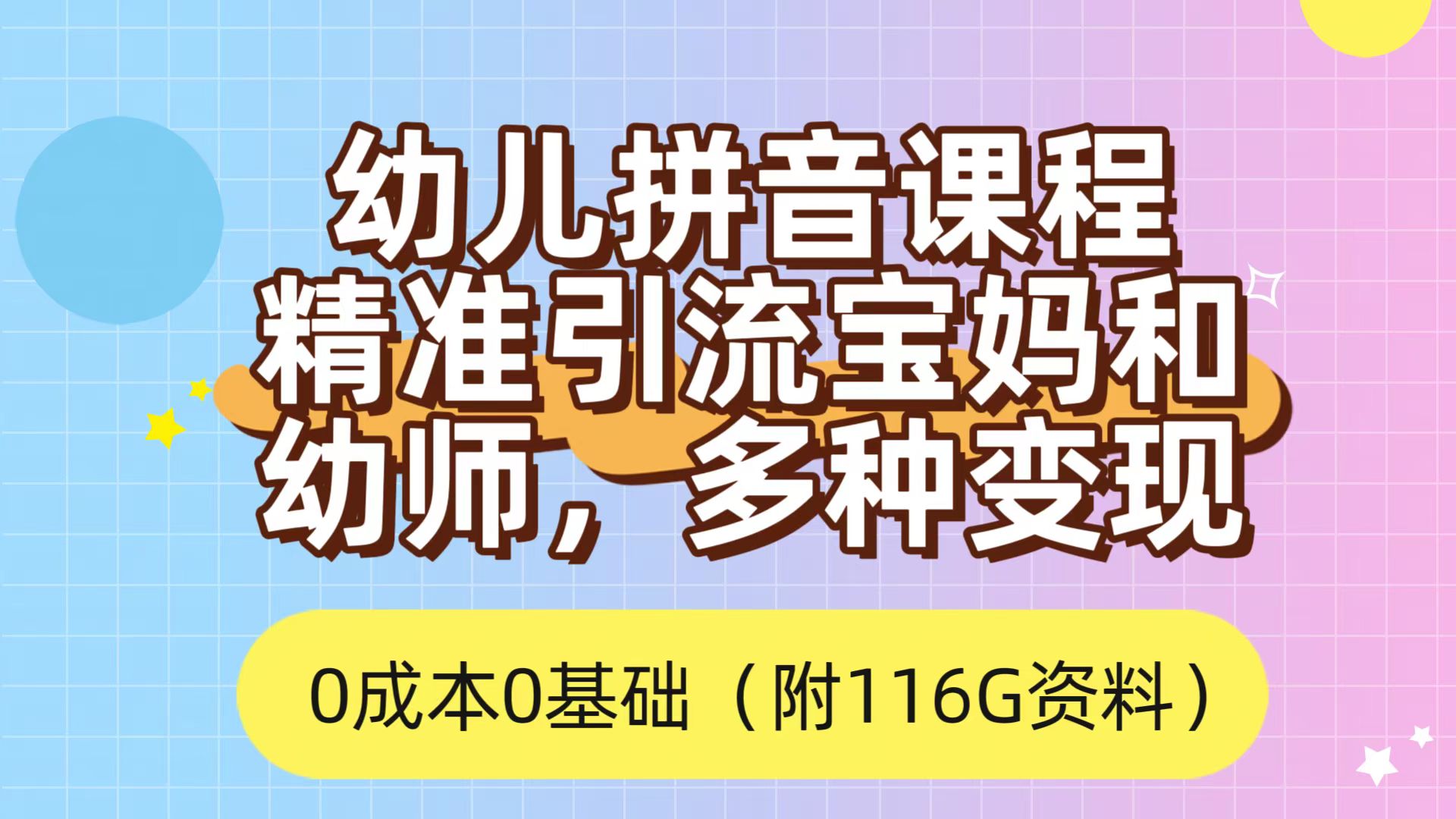 利用幼儿拼音课程，精准引流宝妈，0成本，多种变现方式（附166G资料）-星璨学社