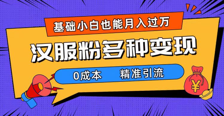 一部手机精准引流汉服粉，0成本多种变现方式，小白月入过万（附素材 工具）-星璨学社