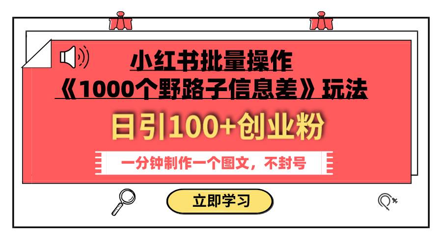 小红书批量操作《1000个野路子信息差》玩法 日引100 创业粉 一分钟一个图文-星璨学社
