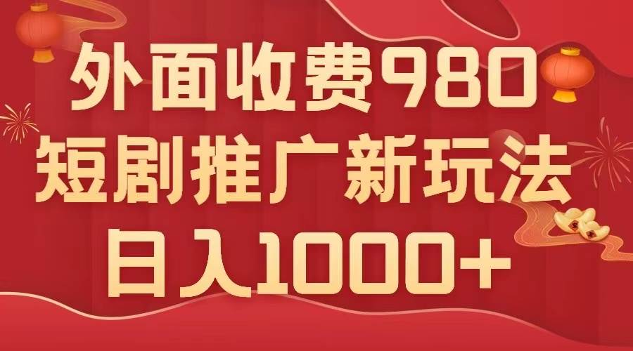 外面收费980，短剧推广最新搬运玩法，几分钟一个作品，日入1000-星璨学社