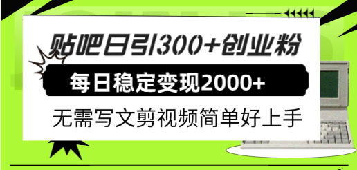贴吧日引300 创业粉日稳定2000 收益无需写文剪视频简单好上手！-星璨学社