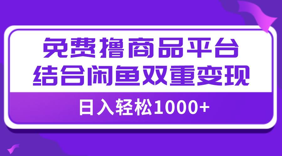 【全网首发】日入1000＋免费撸商品平台 闲鱼双平台硬核变现，小白轻松上手-星璨学社
