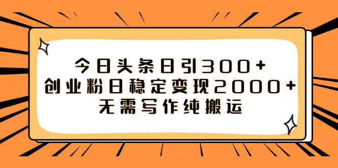 今日头条日引300 创业粉日稳定变现2000 无需写作纯搬运-星璨学社