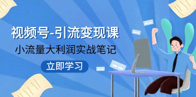 视频号-引流变现课：小流量大利润实战笔记  冲破传统思维 重塑品牌格局!-星璨学社