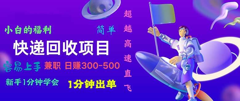 快递回收项目，小白一分钟学会，一分钟出单，可长期干，日赚300~800-星璨学社