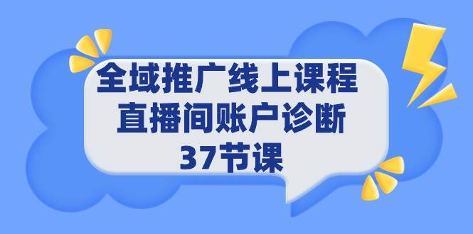 全域推广线上课程 _ 直播间账户诊断 37节课-星璨学社