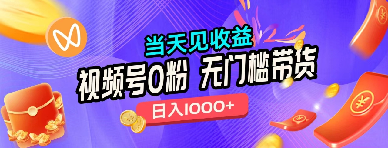 无门槛视频号0粉带货，日入1000+，当天见收益，-星璨学社
