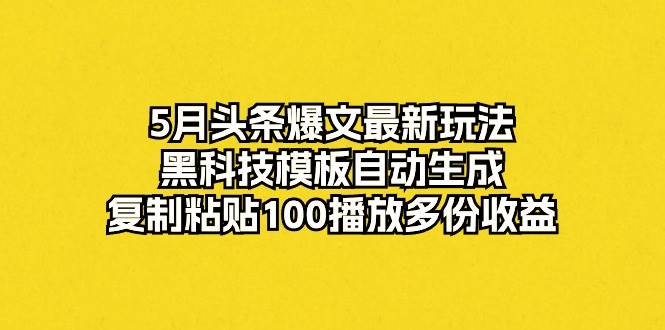 图片[1]-5月头条爆文最新玩法，黑科技模板自动生成，复制粘贴100播放多份收益-星璨学社