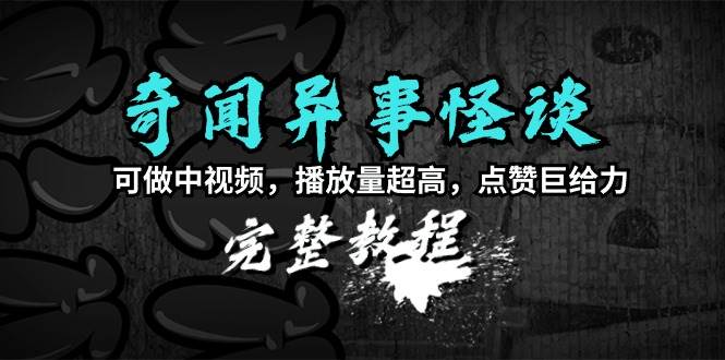 图片[1]-奇闻异事怪谈完整教程，可做中视频，播放量超高，点赞巨给力（教程+素材）-星璨学社