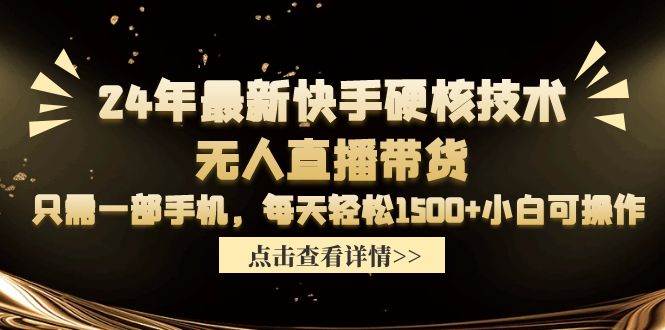 24年最新快手硬核技术无人直播带货，只需一部手机 每天轻松1500+小白可操作-星璨学社