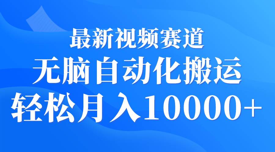 最新视频赛道 无脑自动化搬运 轻松月入10000+-星璨学社