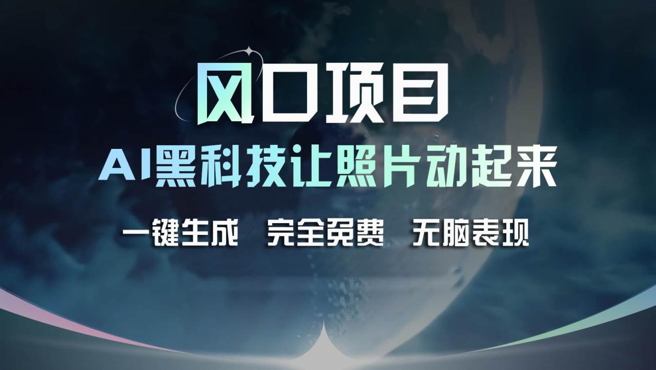 风口项目，AI 黑科技让老照片复活！一键生成完全免费！接单接到手抽筋…-星璨学社
