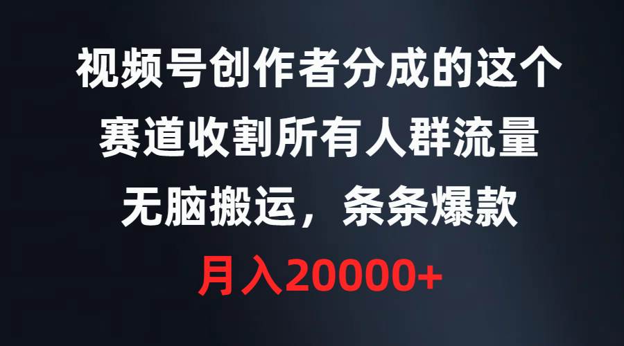 视频号创作者分成的这个赛道，收割所有人群流量，无脑搬运，条条爆款，…-星璨学社