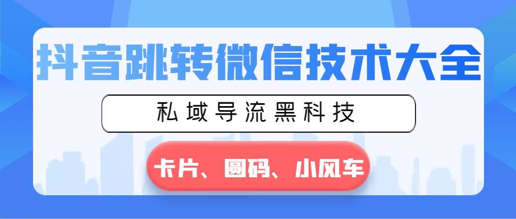 抖音跳转微信技术大全，私域导流黑科技—卡片圆码小风车-星璨学社