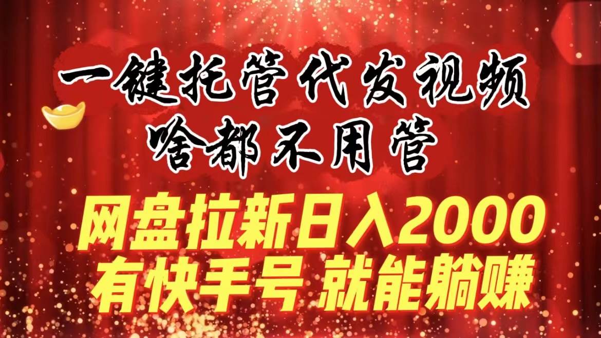 图片[1]-一键托管代发视频，啥都不用管，网盘拉新日入2000+，有快手号就能躺赚-星璨学社