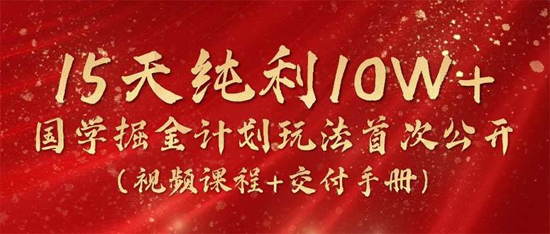 图片[1]-15天纯利10W+，国学掘金计划2024玩法全网首次公开（视频课程+交付手册）-星璨学社