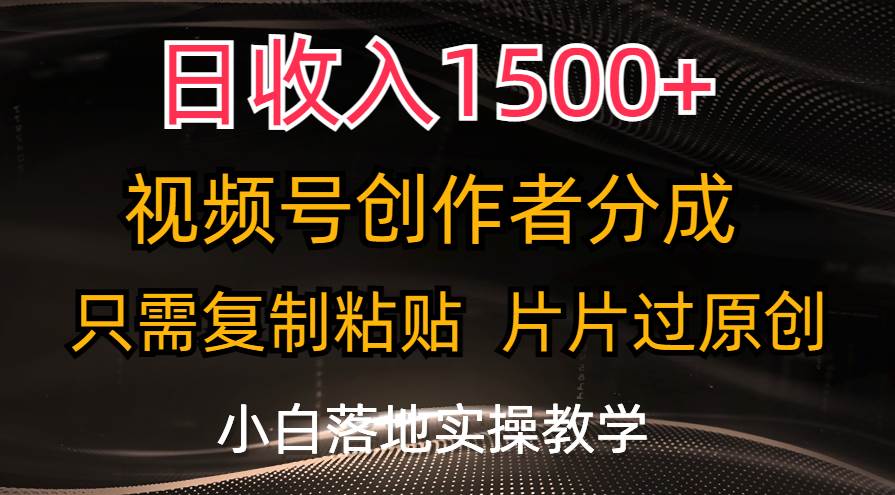 日收入1500+，视频号创作者分成，只需复制粘贴，片片过原创，小白也可…-星璨学社