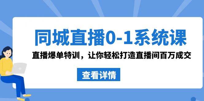 同城直播0-1系统课 抖音同款：直播爆单特训，让你轻松打造直播间百万成交-星璨学社
