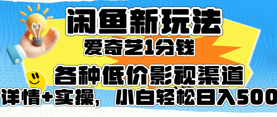 闲鱼新玩法，爱奇艺会员1分钱及各种低价影视渠道，小白轻松日入500+-星璨学社