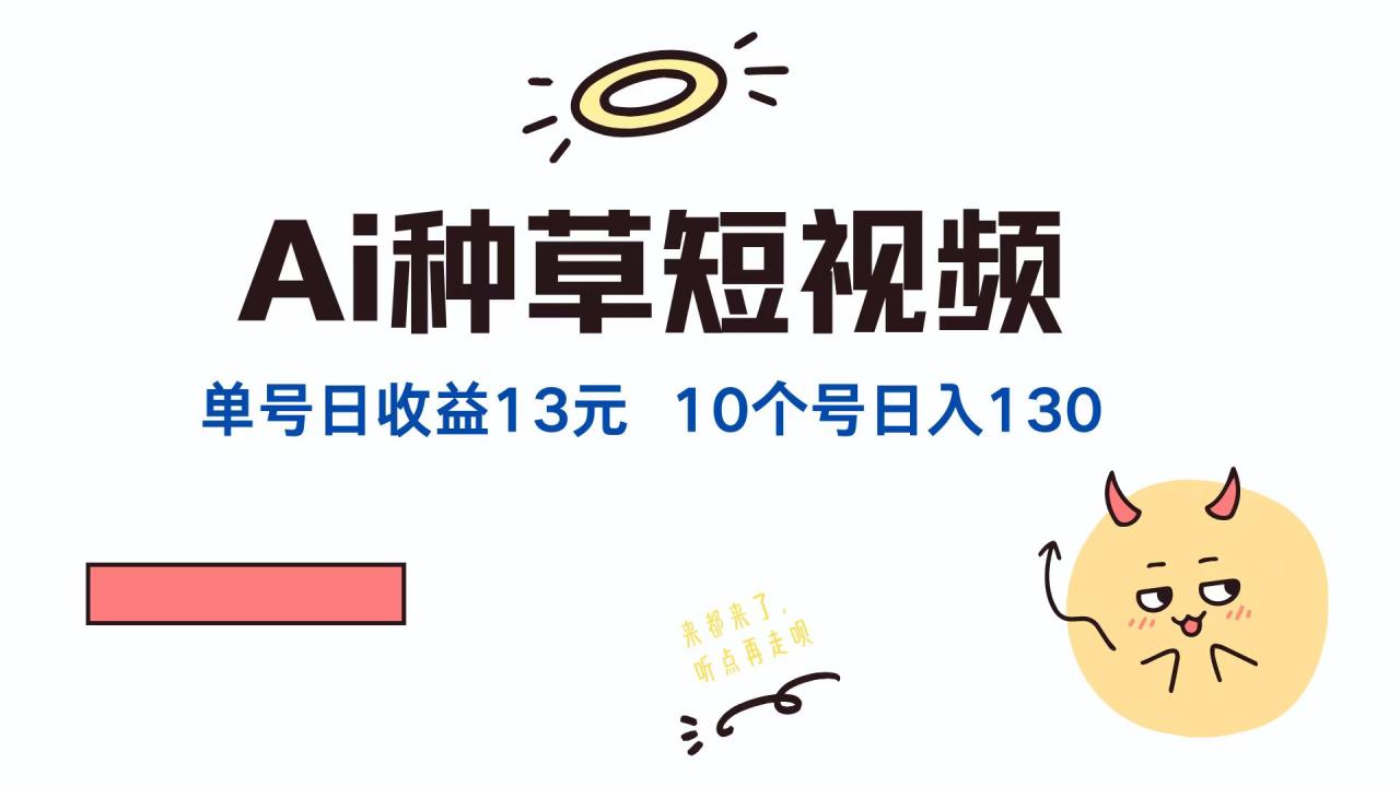 AI种草单账号，日收益13元（抖音，快手，视频号），10个就是130元-星璨学社