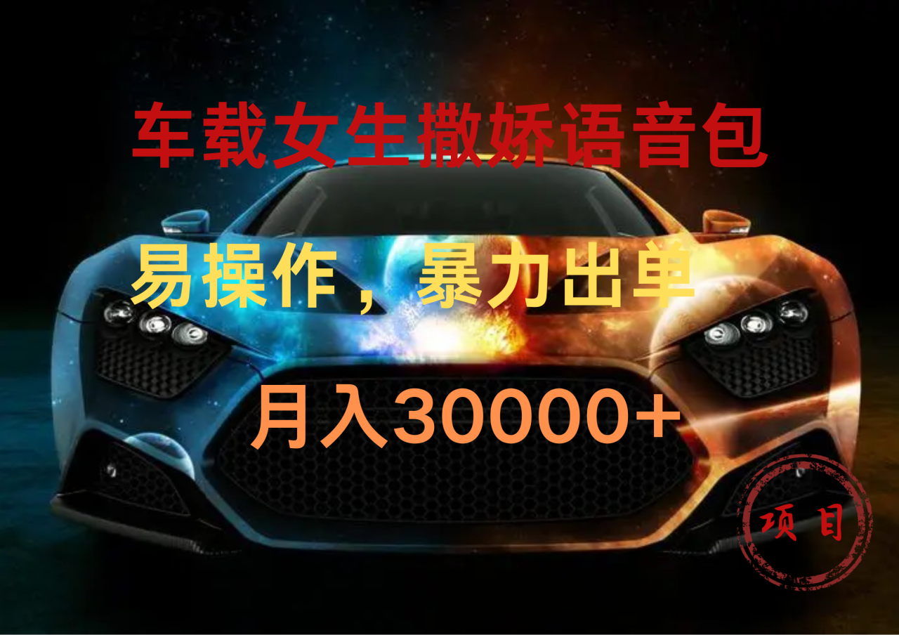 车载女生撒娇语音包，暴力出单，易操作，月入30000+-星璨学社