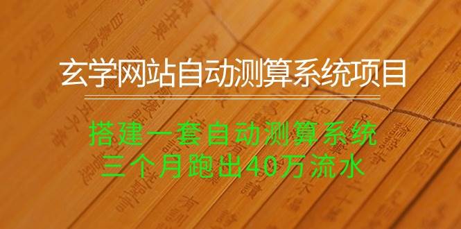 玄学网站自动测算系统项目：搭建一套自动测算系统，三个月跑出40万流水-星璨学社