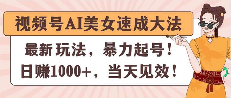 视频号AI美女速成大法，暴力起号，日赚1000+，当天见效-星璨学社