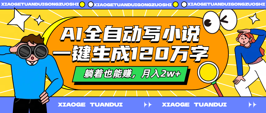 AI全自动写小说，一键生成120万字，躺着也能赚，月入2w+-星璨学社